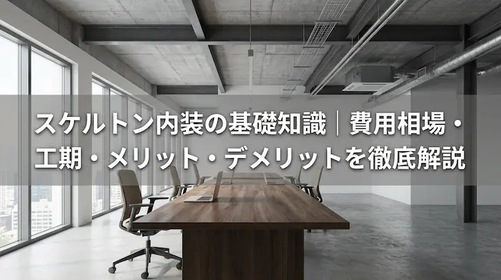 スケルトン内装の基礎知識│費用相場・工期・メリット・デメリットを徹底解説 ｜AVシステム・オフィス内装工事コラム